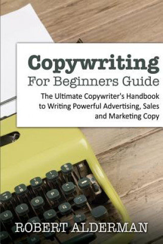 Kniha Copywriting For Beginners Guide: The Ultimate Copywriter's Handbook to Writing Powerful Advertising, Sales and Marketing Copy Robert Alderman