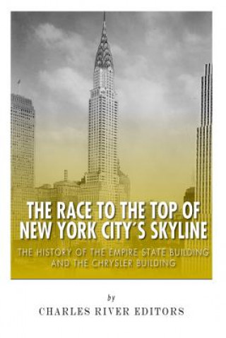 Carte The Race to the Top of New York City's Skyline: The History of the Empire State Building and Chrysler Building Charles River Editors
