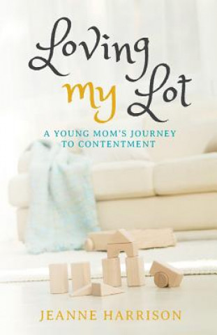 Kniha Loving My Lot: A Young Mom's Journey to Contentment Jeanne Harrison