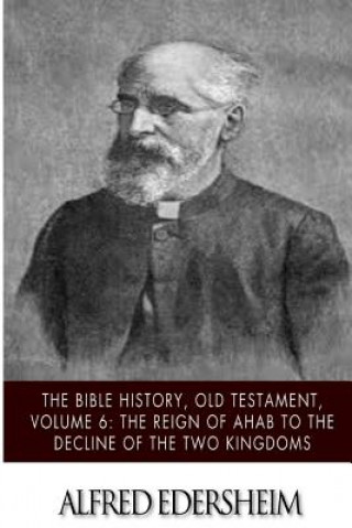 Könyv The Bible History, Old Testament, Volume 6: The Reign of Ahab to the Decline of the Two Kingdoms Alfred Edersheim