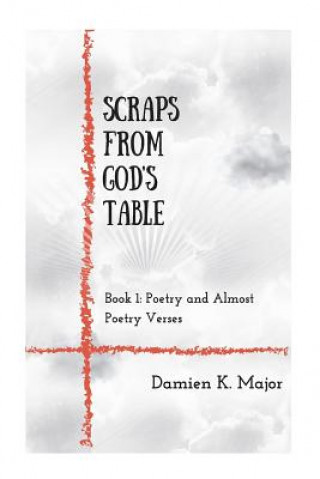 Buch Scraps From God's Table: Book 1 Poetry and almost Poetry Verses MR Damien Keir Major