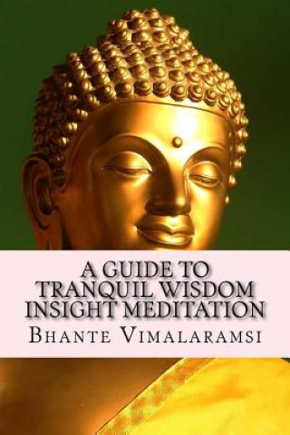 Könyv A Guide to Tranquil Wisdom Insight Meditation (T.W.I.M.): Attaining Nibbana from the Earliest Buddhist Teachings with 'Mindfulness' of Lovingkindness' Bhante Vimalaramsi