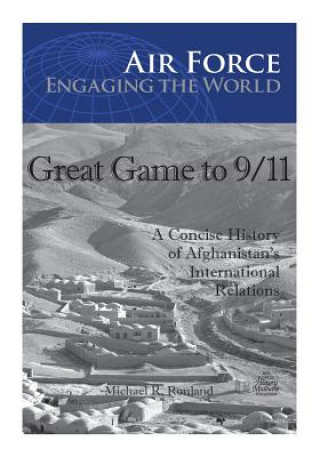 Carte Great Game to 9/11: A Concise History of Afghanistan's International Relations Office of Air Force History