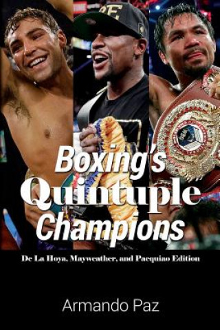 Könyv Boxing's Quintuple Champions: De La Hoya, Mayweather, and Pacquiao Edition Armando Paz