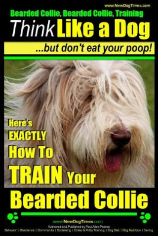 Kniha Bearded Collie, Bearded Collie Training - Think Like a Dog But Don't Eat Your Poop!: Here's Exactly How to Train Your Bearded Collie MR Paul Allen Pearce