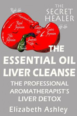 Kniha The Essential Oil Liver Cleanse: The Professional Aromatherapist's Liver Detox Elizabeth Ashley