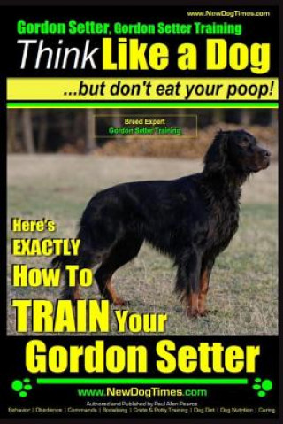 Carte Gordon Setter, Gordon Setter Training - Think Like a Dog...but don't eat your poop! - Breed Expert Gordon Setter Training: Here's EXACTLY How To TRAIN MR Paul Allen Pearce