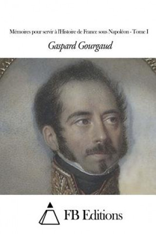 Книга Mémoires pour servir ? l'Histoire de France sous Napoléon - Tome I Gaspard Gourgaud