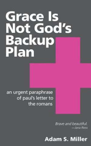 Carte Grace Is Not God's Backup Plan: An Urgent Paraphrase of Paul's Letter to the Romans Adam S Miller