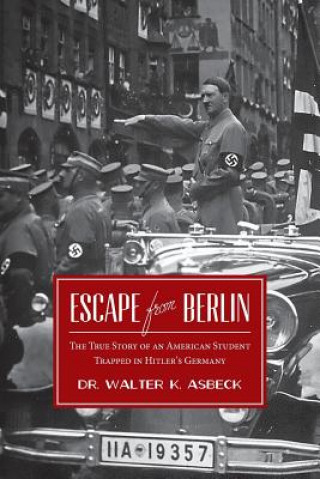 Kniha Escape From Berlin: The True Story of an American Student Trapped in Hitler's Germany Dr Walter K Asbeck