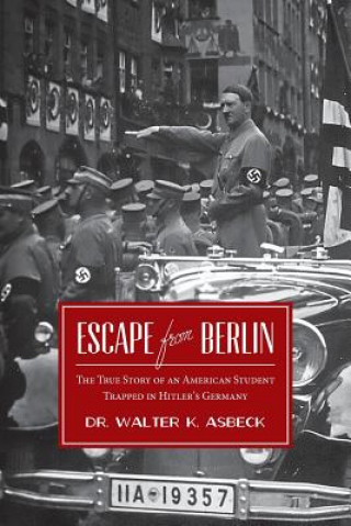 Książka Escape From Berlin: The True Story of an American Student Trapped in Hitler's Germany Dr Walter K Asbeck