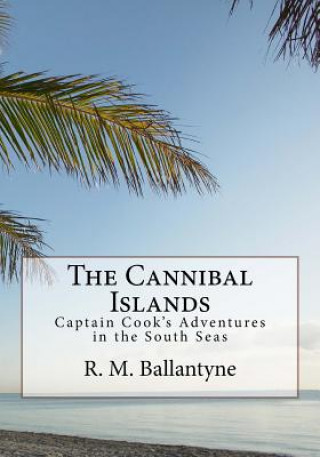 Libro The Cannibal Islands: Captain Cook's Adventure in the South Seas R M Ballantyne