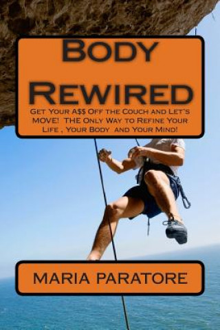Kniha Body Rewired: Get Your A$$ Off the Couch and Let's MOVE! It is THE Only Way to Refine Your Life and Your Body!...And then Some! Maria Paratore