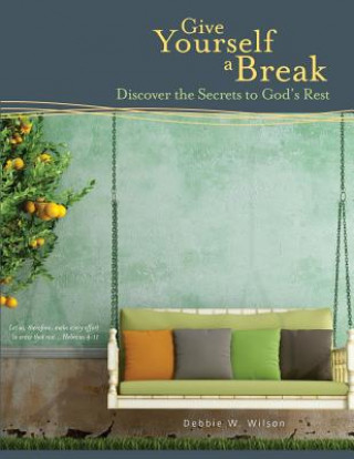 Carte Give Yourself a Break: Discover the Secrets to God's Rest Debbie W Wilson