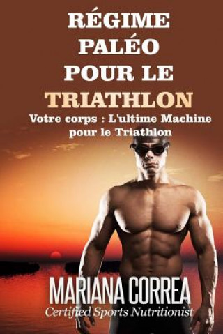Книга REGIME PALEO Pour le TRIATHLON: Votre corps: L'ultime machine pour le Triathlon Mariana Correa