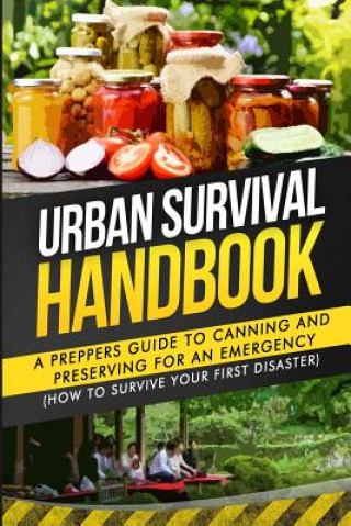 Könyv Urban Survival Handbook: A Prepper's Guide To Canning And Preserving For An Emergency Urban Survival Handbook