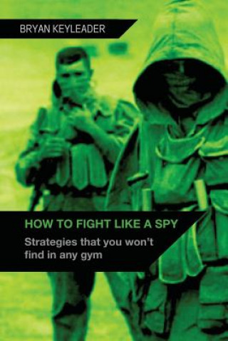 Kniha How to Fight Like a Spy: Strategies that you won't find in any gym Bryan Keyleader