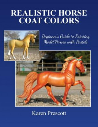 Kniha Realistic Horse Coat Colors: Beginner's Guide to Painting Models with Pastels Karen Prescott