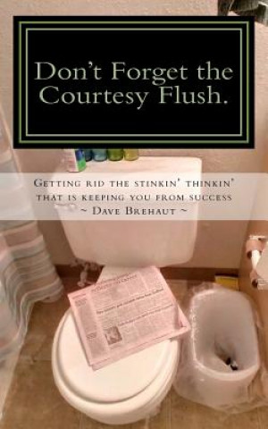 Carte Don't Forget the Courtesy Flush.: How to get rid the stinkin' thinkin' that is keeping you from success Dave Brehaut
