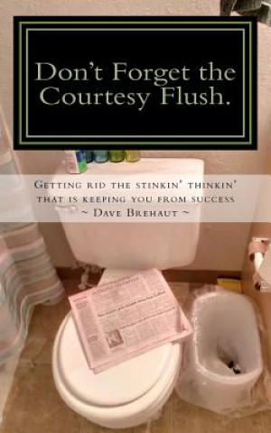 Kniha Don't Forget the Courtesy Flush.: How to get rid the stinkin' thinkin' that is keeping you from success Dave Brehaut