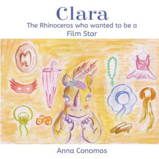 Carte Clara: The Rhinoceros who wanted to be a Film Star Anna Conomos