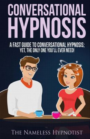Kniha Conversational Hypnosis: A Fast Guide To Conversational Hypnosis; Yet, The Only One You'll Ever Need The Nameless Hypnotist