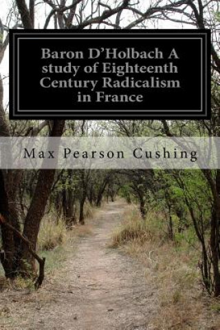 Livre Baron D'Holbach A study of Eighteenth Century Radicalism in France Max Pearson Cushing