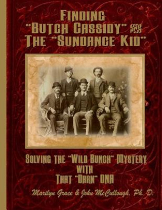 Carte Finding "Butch Cassidy" & "The Sundance Kid": Solving the Mystery of the "Wild Bunch" with that Darn DNA Marilyn Grace