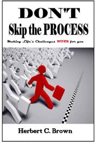 Knjiga Don't Skip the Process: Making Life's Challenges WORK for You!! MR Herbert C Brown