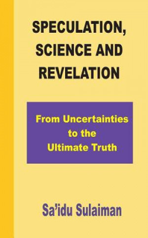 Könyv Speculation, Science and Revelation: From Uncertainties to the Ultimate Truth MR Sa'idu Sulaiman