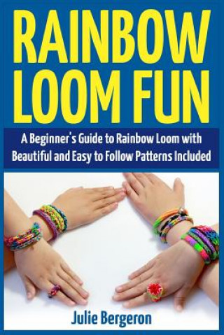 Könyv Rainbow Loom Fun: A Beginner's Guide to Rainbow Loom with Beautiful and Easy to Follow Patterns Included Julie Bergeron