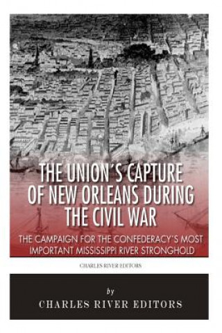 Knjiga The Union's Capture of New Orleans during the Civil War: The Campaign for the Confederacy's Most Important Mississippi River Stronghold Charles River Editors