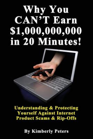 Carte Why You CAN'T Earn $1,000,000,000 in 20 Minutes!: Understanding & Protecting Yourself Against Internet Product Scams & Rip-Offs Kimberly Peters