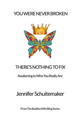 Kniha You Were Never Broken, There's Nothing to Fix.: Awakening to Who You Really Are. Jennifer Schuitemaker