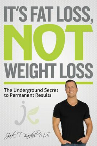 Knjiga It's Fat Loss, Not Weight Loss: The Underground Secret to Permanent Results Jack T Kunkel M S