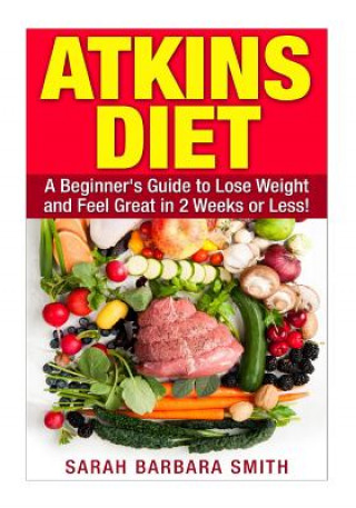 Carte Atkins Diet: A Beginner's Guide to Lose Weight and Feel Great in 2 Weeks! Sarah Barbara Smith