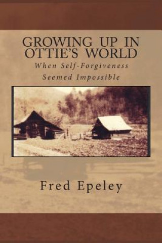 Kniha Growing Up In Ottie's World: When Self-Forgiveness Seemed Impossible MR Fred Eli Epeley