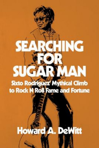 Könyv Searching For Sugar Man: Sixto Rodriguez' Mythical Climb to Rock N Roll Fame and Fortune Howard A DeWitt