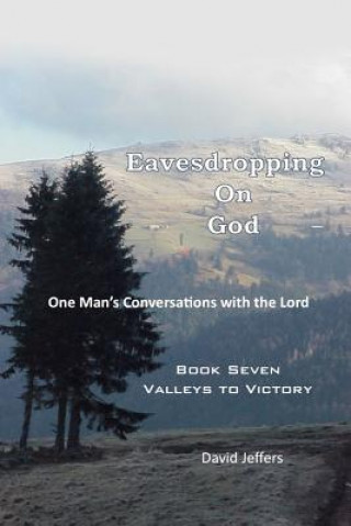 Carte Eavesdropping on God: One Man's Conversations with the Lord: Book Seven Valleys to Victory David Jeffers