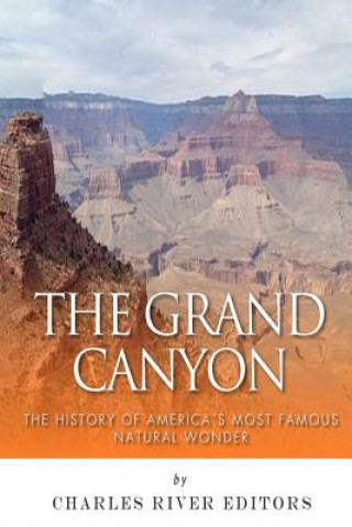 Carte The Grand Canyon: The History of the America's Most Famous Natural Wonder Charles River Editors