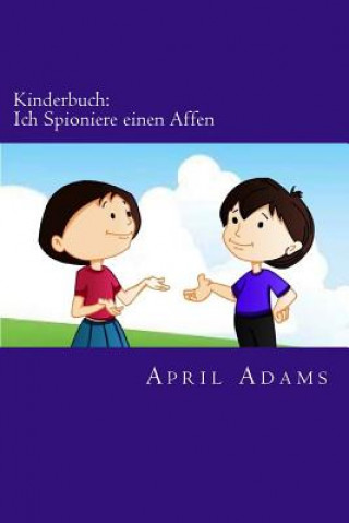 Könyv Kinderbuch: Ich Spioniere einen Affen: Neue Gute-nacht Geschichte am besten für Anfänger oder Leseanfänger, (Alter 3-6). Witzige B April Adams
