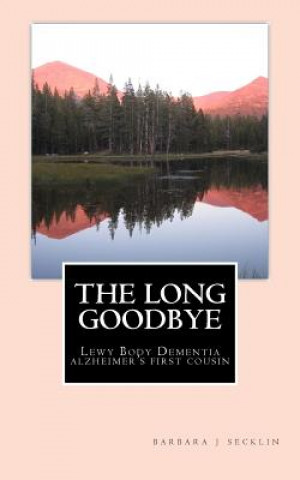 Könyv The Long Goodbye: Lewy Body Dementia - Alzheimer's First Cousin Barbara J Secklin