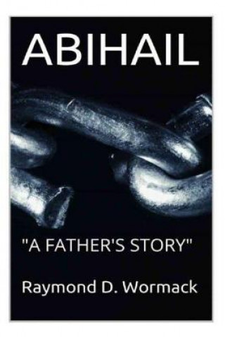 Carte Abihail: "A Father's Story" Raymond D Wormack