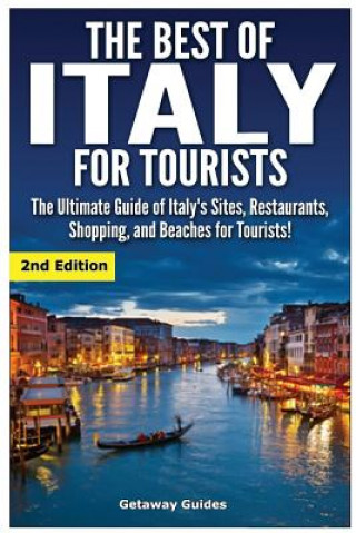 Kniha The Best of Italy for Tourists 2nd Edition: The Ultimate Guide of Italy's Sites, Restaurants, Shopping and Beaches for Tourists! Getaway Guides
