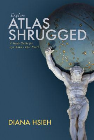 Carte Explore Atlas Shrugged: A Study Guide for Ayn Rand's Epic Novel Diana Hsieh