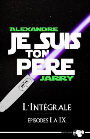Knjiga Je suis ton p?re: L'intégrale - épisodes I ? IX Alexandre Jarry