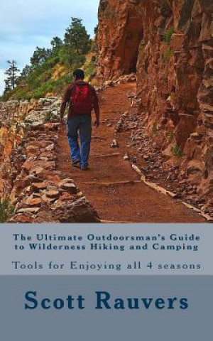 Livre The Ultimate Outdoorsman's Guide to Wilderness Hiking and Camping: Tools for Enjoying and Exploring all 4 seasons MR Scott Rauvers