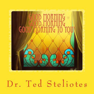 Könyv Good Morning, Good Morning, Good Morning To You! Dr Ted P Steliotes