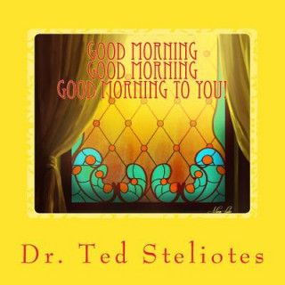 Book Good Morning, Good Morning, Good Morning To You! Dr Ted P Steliotes