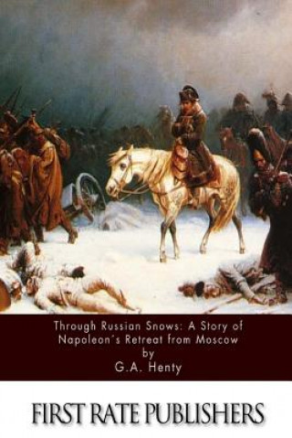 Könyv Through Russian Snows: A Story of Napoleon's Retreat from Moscow G. A. Henty